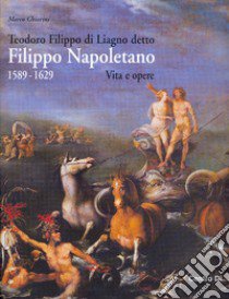 Teodoro Filippo di Liagno detto Filippo Napoletano: 1589-1629. Vita e opere. Ediz. illustrata libro di Chiarini Marco