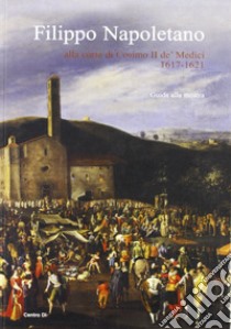 Filippo Napoletano alla corte di Cosimo II de' Medici: 1617-1621. Guida alla mostra (Firenze, 15 dicembre 2007-27 aprile 2008). Ediz. illustrata libro di Chiarini M. (cur.)