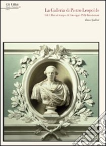 La galleria di Pietro Leopoldo. Gli Uffizi al tempo di Giuseppe Pellli Bencivenni libro di Spalletti Ettore