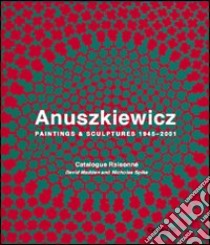 Anuszkiewicz. Paintings & sculptures 1945-2001. Catalogue raisonné. Ediz. illustrata libro di Madden D. (cur.); Spike N. (cur.)