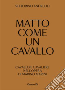 Matto come un cavallo. Cavallo e cavaliere nell'opera di Marino Marini. Ediz. illustrata libro di Andreoli Vittorino