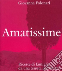 Amatissime. Ricette di famiglia da una tenuta in Toscana libro di Folonari Giovanna