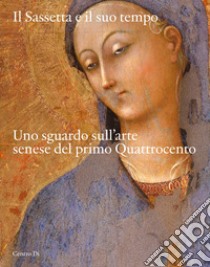 Il Sassetta e il suo tempo. Uno sguardo sull'arte senese del primo Quattrocento. Ediz. illustrata libro di Bagnoli A. (cur.)