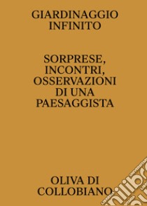 Giardinaggio infinito. Sorprese, incontri, osservazioni di una paesaggista libro di Di Collobiano Oliva