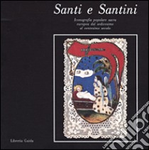 Santi e santini. Iconografia popolare sacra europea dal XVI al XX secolo libro