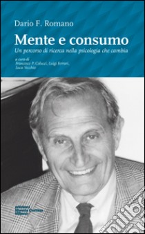 Mente e consumo. Un percorso di ricerca nella psicologia che cambia libro di Romano Dario F.; Colucci F. P. (cur.); Ferrari L. (cur.); Vecchio L. (cur.)