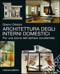 Architettura degli interni domestici. Per una storia dell'abitare occidentale libro di Ottolini Gianni