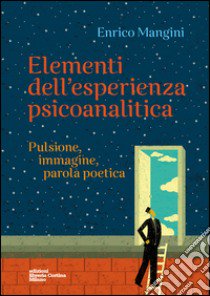 Elementi dell'esperienza psicoanalitica. Pulsione, immagine, parola poetica libro di Mangini Enrico