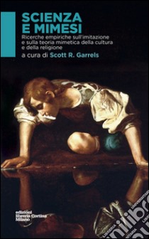 Scienza e mimesi. Ricerche empiriche sull'imitazione e sulla teoria mimetica della cultura e della religione libro di Garrels Scott R.