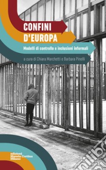 Confini d'Europa. Modelli di controllo e inclusioni informali libro di Marchetti C. (cur.); Pinelli B. (cur.)