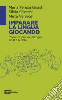 Imparare la lingua giocando. L'educazione multilingue da 0 a 6 anni libro di Guasti Maria Teresa; Silleresi Silvia; Vernice Mirta