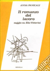 Il romanzo del lavoro. Saggio su Elio Vittorini libro di Panicali Anna