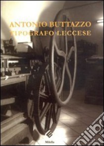 Antonio Buttazzo. Tipografo leccese libro di Buttazzo Alberto; Nocera Maurizio