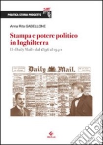 Stampa e potere politico in Inghilterra. Il Daily Mail dal 1896 al 1940 libro di Gabellone Anna Rita