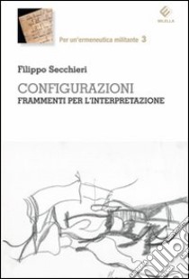 Configurazioni. Frammenti per l'interpretazione libro di Secchieri Filippo