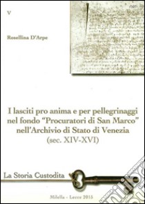 I lasciti pro animi e per pellegrinaggi nel fondo «Procuratori di San Marco» nell'Archivio di Stato di Venezia (sec. XIV-XVI) libro di D'Arpe Rosellina