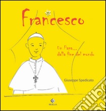 Francesco. Un Papa... dalla fine del mondo libro di Spedicato Giuseppe