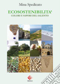 Ecosostenibilità. Colori e sapori del Salento libro di Spedicato Mina