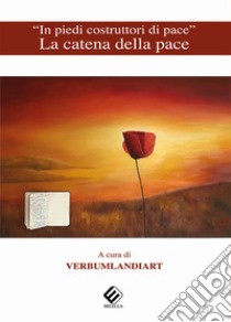 «In piedi costruttori di pace». La catena della pace. Ediz. multilingue libro di Verbumlandiart (cur.)