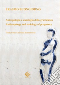 Antropologia e sociologia della gravidanza-Anthropology and sociology of pregnancy. Ediz. bilingue libro di Buongiorno Erasmo