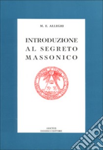 Introduzione al segreto massonico. Seguito dall'antico rituale dei Cavalieri del Sole libro di Allegri M. Egidio