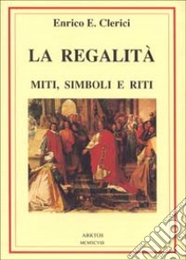 La regalità. Miti, simboli e riti libro di Clerici Enrico E.