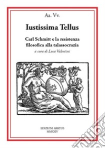 Iustissima Tellus. Carl Schmitt e la resistenza filosofica alla talassocrazia libro di Valentini L. (cur.)