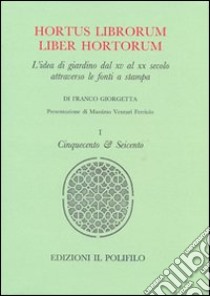 Hortus librorum liber hortorum. L'idea di giardino dal XV al XX secolo attraverso le fonti a stampa. Ediz. illustrata. Vol. 1: Cinquecento & Seicento libro di Giorgetta Franco