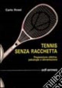 Tennis senza racchetta. Preparazione atletica, psicologia e alimentazione libro di Rossi Carlo