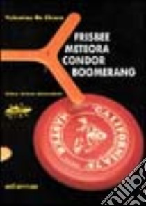 Frisbee, meteora, condor, boomerang. Storia, tecnica, regolamenti libro di De Chiara Valentino