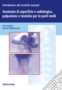 Introduzione alle tecniche manuali. Anatomia di superficie e radiologica, palpazione e tecniche per le parti molli libro di Zahnd Fritz; Mühlemann Daniel; Fletzer D. A. (cur.)