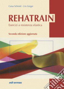 Rehatrain. Esercizi a resistenza elastica libro di Schmid Caius; Geiger Urs