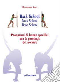 Back school, neck school, bone school. Programmi di lavoro specifici per le patologie del rachide libro di Toso Benedetto