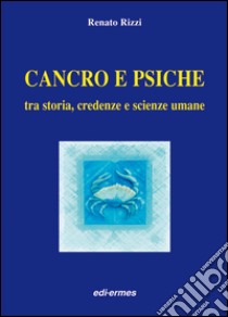 Cancro e psiche. Tra storia, credenze e scienze umane libro di Rizzi Renato