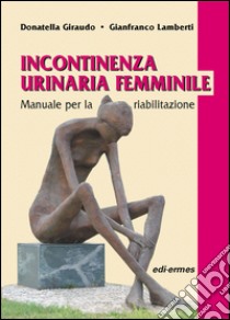 Incontinenza urinaria femminile. Manuale per la riabilitazione libro di Giraudo Donatella; Lamberti Gianfranco