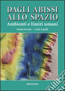 Dagli abissi allo spazio. Ambienti e limiti umani libro di Ferretti Guido; Capelli Carlo