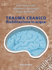 Trauma cranico. Riabilitazione in acqua libro di Salvi G. Pietro; Quarenghi Annamaria; Quarenghi Paola