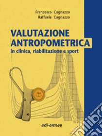 Valutazione antropometrica in clinica, riabilitazione e sport libro di Cagnazzo Francesco; Cagnazzo Raffaele