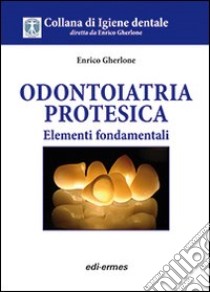 Odontoiatria protesica. Elementi fondamentali libro di Gherlone Enrico F.