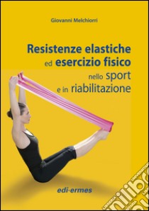 Resistenze elastiche ed esercizio fisico nello sport e in riabilitazione libro di Melchiorri Giovanni