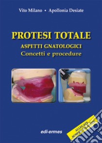 Protesi totale. Aspetti gnatologici. Concetti e procedure libro di Milano Vito; Desiate Apollonia