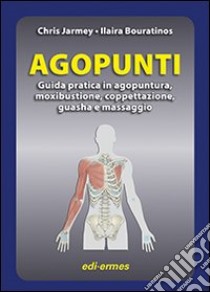 Agopunti. Guida pratica in agopuntura, moxibustione, coppettazione, guasha e massaggio libro di Jarmey Chris; Bouratinos Ilaira; Sotte L. (cur.); Quaia P. (cur.)