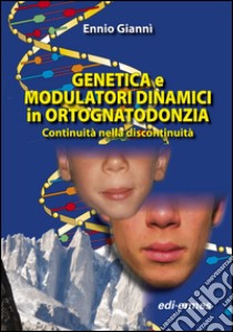 Genetica e modulatori dinamici in ortognatodonzia. Continuità nella discontinuità libro di Giannì Ennio