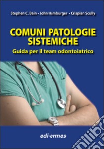 Comuni patologie sistematiche. Guida per il team odontoiatrico libro di Bain Stephen C.; Hamburger John; Scully Crispian; Del Fabbro M. (cur.)