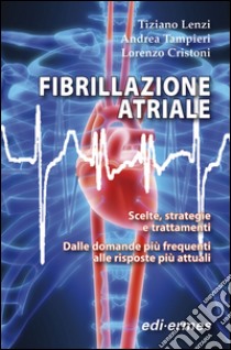 Fibrillazione atriale. Scelte, strategie e trattamenti. Dalle domande più frequenti alle risposte più attuali libro di Lenzi Tiziano; Tampieri Andrea; Cristoni Lorenzo