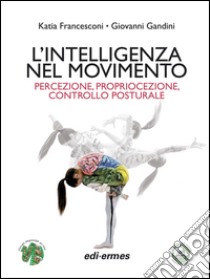 L'intelligenza nel movimento. Percezione, propriocezione, controllo posturale libro di Francesconi Katia; Gandini Giovanni