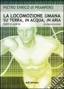 La locomozione umana su terra, in acqua, in aria. Fatti e teorie libro di Di Prampero Pietro Enrico