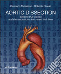 Aortic dissection. Patients true stories and the innovations that saved their lives libro di Melissano G. (cur.); Chiesa R. (cur.)