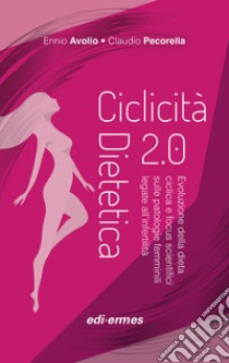 Ciclicità dietetica 2.0. Evoluzione della dieta ciclica e focus scientifici sulle patologie femminili legate all'infertilità libro di Avolio Ennio; Pecorella Claudio