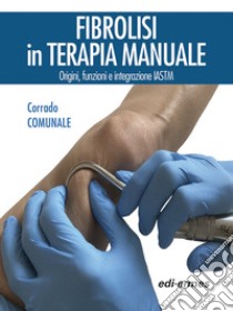 Fibrolisi in terapia manuale. Origini, funzioni e integrazione IASTM libro di Comunale Corrado